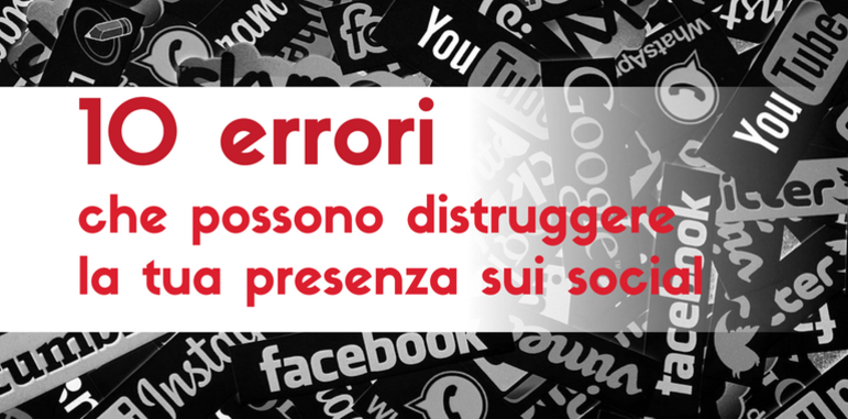 10 errori che possono distruggere la tua presenza sui social